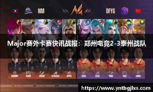 Major赛外卡赛快讯战报：郑州电竞2-3泰州战队