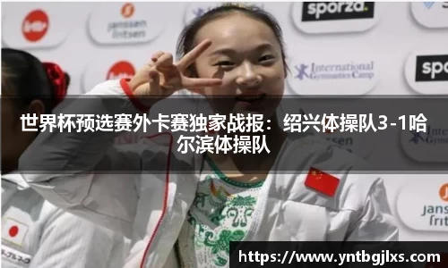世界杯预选赛外卡赛独家战报：绍兴体操队3-1哈尔滨体操队
