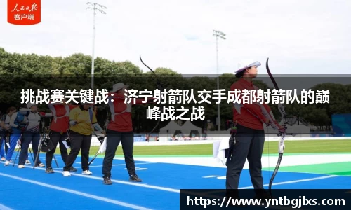 挑战赛关键战：济宁射箭队交手成都射箭队的巅峰战之战