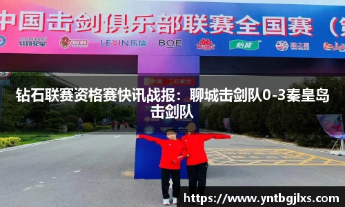 钻石联赛资格赛快讯战报：聊城击剑队0-3秦皇岛击剑队