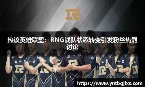 热议英雄联盟：RNG战队状态转变引发粉丝热烈讨论