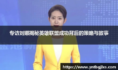 专访刘娜揭秘英雄联盟成功背后的策略与故事