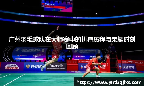广州羽毛球队在大师赛中的拼搏历程与荣耀时刻回顾