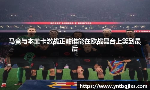 马竞与本菲卡激战正酣谁能在欧战舞台上笑到最后