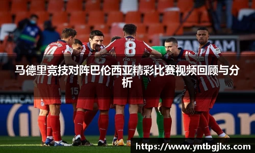 马德里竞技对阵巴伦西亚精彩比赛视频回顾与分析
