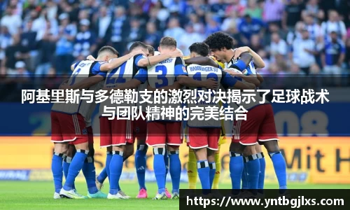 阿基里斯与多德勒支的激烈对决揭示了足球战术与团队精神的完美结合